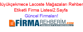 Büyükçekmece+Lacoste+Mağazaları+Rehberi+Etiketli+Firma+Listesi2.Sayfa Güncel+Firmaları!