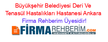 Büyükşehir+Belediyesi+Deri+Ve+Tenasül+Hastalıkları+Hastanesi+Ankara Firma+Rehberim+Üyesidir!