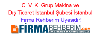 C.+V.+K.+Grup+Makina+ve+Dış+Ticaret+İstanbul+Şubesi+İstanbul Firma+Rehberim+Üyesidir!