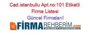 Cad.istanbullu+Apt.no:101+Etiketli+Firma+Listesi Güncel+Firmaları!