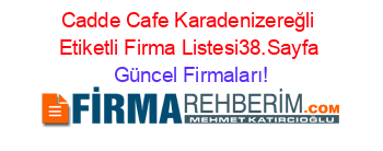 Cadde+Cafe+Karadenizereğli+Etiketli+Firma+Listesi38.Sayfa Güncel+Firmaları!