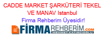 CADDE+MARKET+ŞARKÜTERİ+TEKEL+VE+MANAV+Istanbul Firma+Rehberim+Üyesidir!