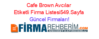Cafe+Brown+Avcılar+Etiketli+Firma+Listesi549.Sayfa Güncel+Firmaları!