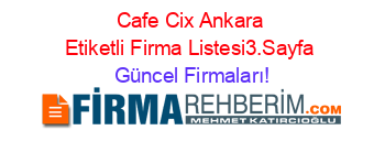 Cafe+Cix+Ankara+Etiketli+Firma+Listesi3.Sayfa Güncel+Firmaları!