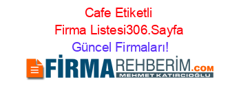 Cafe+Etiketli+Firma+Listesi306.Sayfa Güncel+Firmaları!