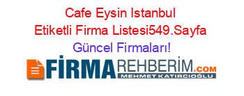 Cafe+Eysin+Istanbul+Etiketli+Firma+Listesi549.Sayfa Güncel+Firmaları!