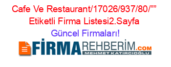 Cafe+Ve+Restaurant/17026/937/80/””+Etiketli+Firma+Listesi2.Sayfa Güncel+Firmaları!
