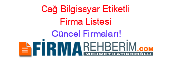 Cağ+Bilgisayar+Etiketli+Firma+Listesi Güncel+Firmaları!