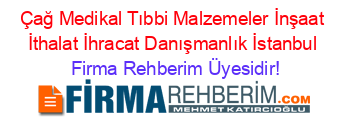 Çağ+Medikal+Tıbbi+Malzemeler+İnşaat+İthalat+İhracat+Danışmanlık+İstanbul Firma+Rehberim+Üyesidir!