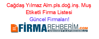Cağdaş+Yılmaz+Alm.pls.doğ.inş.+Muş+Etiketli+Firma+Listesi Güncel+Firmaları!