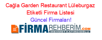 Cağla+Garden+Restaurant+Lüleburgaz+Etiketli+Firma+Listesi Güncel+Firmaları!