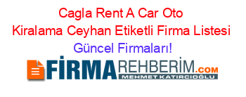 Cagla+Rent+A+Car+Oto+Kiralama+Ceyhan+Etiketli+Firma+Listesi Güncel+Firmaları!