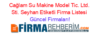 Cağlam+Su+Makine+Model+Tic.+Ltd.+Sti.+Seyhan+Etiketli+Firma+Listesi Güncel+Firmaları!