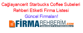 Cağlayancerit+Starbucks+Coffee+Subeleri+Rehberi+Etiketli+Firma+Listesi Güncel+Firmaları!