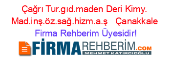 Çağrı+Tur.gıd.maden+Deri+Kimy.+Mad.inş.öz.sağ.hizm.a.ş+ +Çanakkale Firma+Rehberim+Üyesidir!