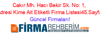 Cakır+Mh.+Hacı+Bekir+Sk.+No:+1,+Adresi+Kime+Ait+Etiketli+Firma+Listesi45.Sayfa Güncel+Firmaları!