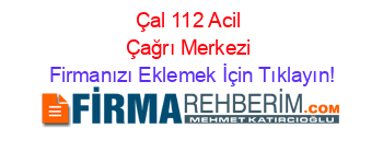 Çal+112+Acil+Çağrı+Merkezi Firmanızı+Eklemek+İçin+Tıklayın!