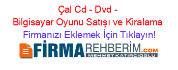 Çal+Cd+-+Dvd+-+Bilgisayar+Oyunu+Satışı+ve+Kiralama Firmanızı+Eklemek+İçin+Tıklayın!