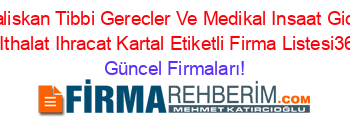 Caliskan+Tibbi+Gerecler+Ve+Medikal+Insaat+Gida+Turizm+Ithalat+Ihracat+Kartal+Etiketli+Firma+Listesi36.Sayfa Güncel+Firmaları!