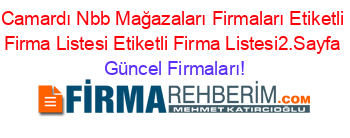 Camardı+Nbb+Mağazaları+Firmaları+Etiketli+Firma+Listesi+Etiketli+Firma+Listesi2.Sayfa Güncel+Firmaları!