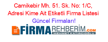 Camikebir+Mh.+51.+Sk.+No:+1/C,+Adresi+Kime+Ait+Etiketli+Firma+Listesi Güncel+Firmaları!