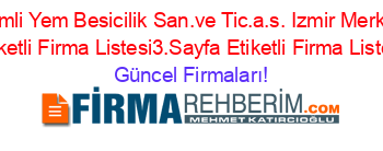 Camli+Yem+Besicilik+San.ve+Tic.a.s.+Izmir+Merkez+Etiketli+Firma+Listesi3.Sayfa+Etiketli+Firma+Listesi Güncel+Firmaları!