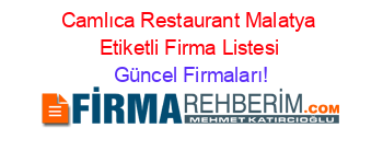 Camlıca+Restaurant+Malatya+Etiketli+Firma+Listesi Güncel+Firmaları!