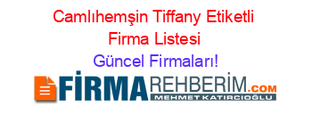 Camlıhemşin+Tiffany+Etiketli+Firma+Listesi Güncel+Firmaları!