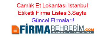 Camlık+Et+Lokantası+Istanbul+Etiketli+Firma+Listesi3.Sayfa Güncel+Firmaları!