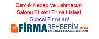 Camlık+Kebap+Ve+Lahmacun+Salonu+Etiketli+Firma+Listesi Güncel+Firmaları!