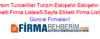 Can+Dersim+Tuncelililer+Turizm+Eskişehir+Eskişehir+Merkez+Etiketli+Firma+Listesi5.Sayfa+Etiketli+Firma+Listesi Güncel+Firmaları!