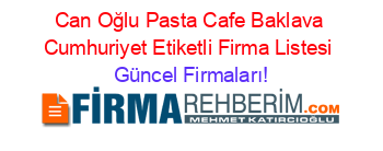 Can+Oğlu+Pasta+Cafe+Baklava+Cumhuriyet+Etiketli+Firma+Listesi Güncel+Firmaları!