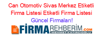Can+Otomotiv+Sivas+Merkez+Etiketli+Firma+Listesi+Etiketli+Firma+Listesi Güncel+Firmaları!