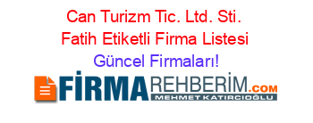 Can+Turizm+Tic.+Ltd.+Sti.+Fatih+Etiketli+Firma+Listesi Güncel+Firmaları!
