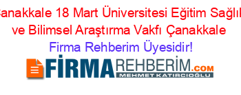 Çanakkale+18+Mart+Üniversitesi+Eğitim+Sağlık+ve+Bilimsel+Araştırma+Vakfı+Çanakkale Firma+Rehberim+Üyesidir!
