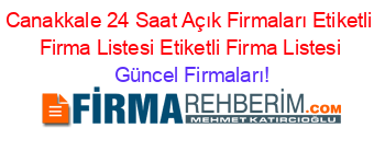 Canakkale+24+Saat+Açık+Firmaları+Etiketli+Firma+Listesi+Etiketli+Firma+Listesi Güncel+Firmaları!