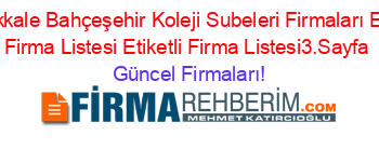 Canakkale+Bahçeşehir+Koleji+Subeleri+Firmaları+Etiketli+Firma+Listesi+Etiketli+Firma+Listesi3.Sayfa Güncel+Firmaları!