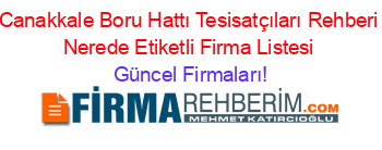 Canakkale+Boru+Hattı+Tesisatçıları+Rehberi+Nerede+Etiketli+Firma+Listesi Güncel+Firmaları!