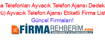 Canakkale+Firma+Telefonları+Ayvacık+Telefon+Ajansı+Dedekabaç+(Cemaller+Köyü)+Ayvacık+Telefon+Ajansı+Etiketli+Firma+Listesi Güncel+Firmaları!
