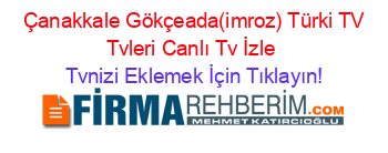 +Çanakkale+Gökçeada(imroz)+Türki+TV+Tvleri+Canlı+Tv+İzle Tvnizi+Eklemek+İçin+Tıklayın!