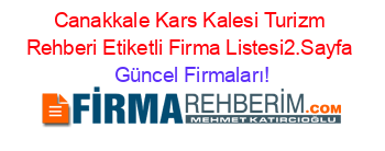 Canakkale+Kars+Kalesi+Turizm+Rehberi+Etiketli+Firma+Listesi2.Sayfa Güncel+Firmaları!