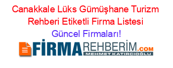 Canakkale+Lüks+Gümüşhane+Turizm+Rehberi+Etiketli+Firma+Listesi Güncel+Firmaları!