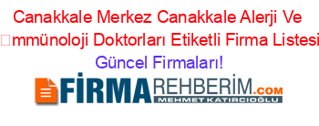 Canakkale+Merkez+Canakkale+Alerji+Ve+İmmünoloji+Doktorları+Etiketli+Firma+Listesi Güncel+Firmaları!