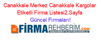 Canakkale+Merkez+Canakkale+Kargolar+Etiketli+Firma+Listesi2.Sayfa Güncel+Firmaları!