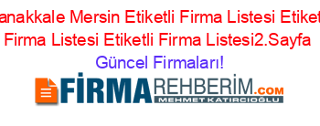 Canakkale+Mersin+Etiketli+Firma+Listesi+Etiketli+Firma+Listesi+Etiketli+Firma+Listesi2.Sayfa Güncel+Firmaları!