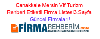 Canakkale+Mersin+Vif+Turizm+Rehberi+Etiketli+Firma+Listesi3.Sayfa Güncel+Firmaları!