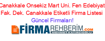 Canakkale+Onsekiz+Mart+Uni.+Fen+Edebiyat+Fak.+Dek.+Canakkale+Etiketli+Firma+Listesi Güncel+Firmaları!
