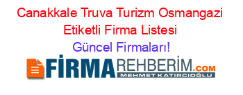 Canakkale+Truva+Turizm+Osmangazi+Etiketli+Firma+Listesi Güncel+Firmaları!