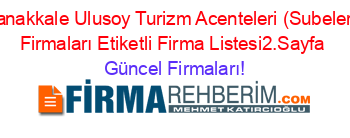 Canakkale+Ulusoy+Turizm+Acenteleri+(Subeleri)+Firmaları+Etiketli+Firma+Listesi2.Sayfa Güncel+Firmaları!