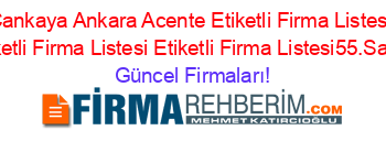 Cankaya+Ankara+Acente+Etiketli+Firma+Listesi+Etiketli+Firma+Listesi+Etiketli+Firma+Listesi55.Sayfa Güncel+Firmaları!